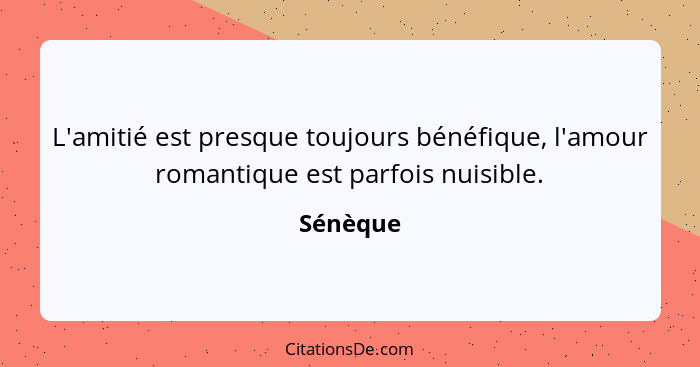 L'amitié est presque toujours bénéfique, l'amour romantique est parfois nuisible.... - Sénèque