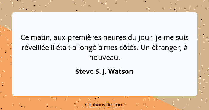 Ce matin, aux premières heures du jour, je me suis réveillée il était allongé à mes côtés. Un étranger, à nouveau.... - Steve S. J. Watson