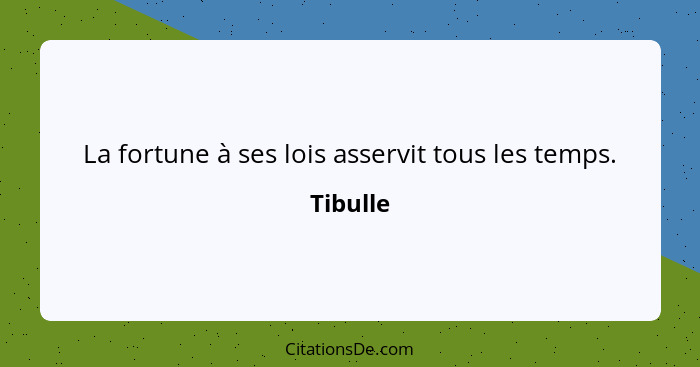 La fortune à ses lois asservit tous les temps.... - Tibulle