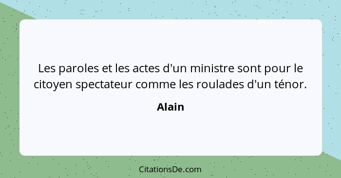 Les paroles et les actes d'un ministre sont pour le citoyen spectateur comme les roulades d'un ténor.... - Alain