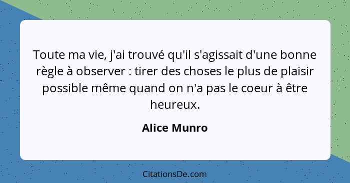 Toute ma vie, j'ai trouvé qu'il s'agissait d'une bonne règle à observer : tirer des choses le plus de plaisir possible même quand o... - Alice Munro