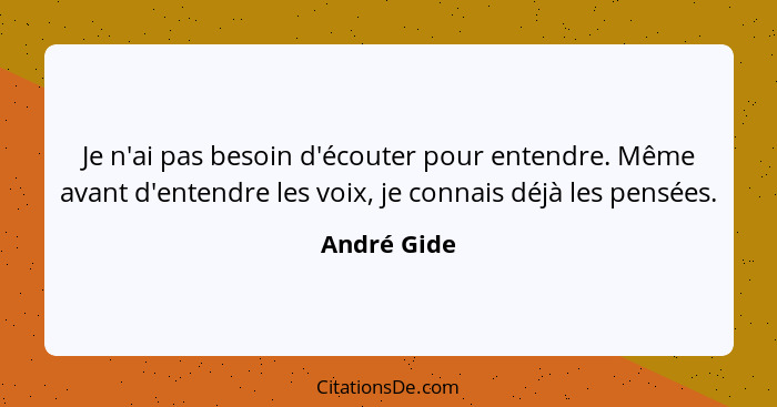 Je n'ai pas besoin d'écouter pour entendre. Même avant d'entendre les voix, je connais déjà les pensées.... - André Gide