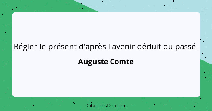 Régler le présent d'après l'avenir déduit du passé.... - Auguste Comte