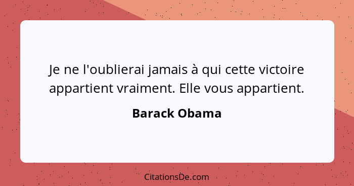 Je ne l'oublierai jamais à qui cette victoire appartient vraiment. Elle vous appartient.... - Barack Obama