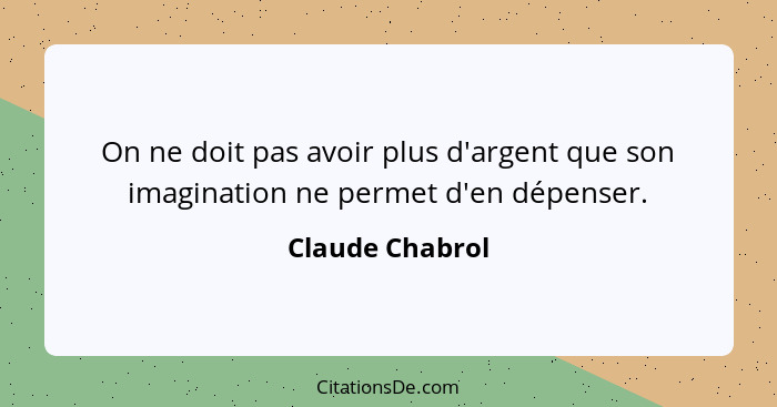 On ne doit pas avoir plus d'argent que son imagination ne permet d'en dépenser.... - Claude Chabrol