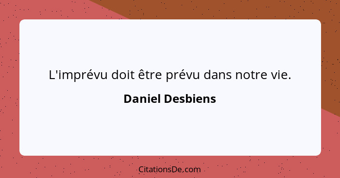 L'imprévu doit être prévu dans notre vie.... - Daniel Desbiens