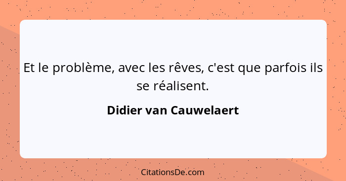 Et le problème, avec les rêves, c'est que parfois ils se réalisent.... - Didier van Cauwelaert