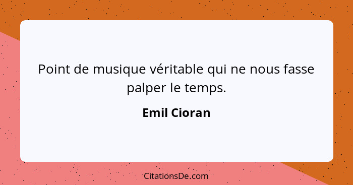 Point de musique véritable qui ne nous fasse palper le temps.... - Emil Cioran