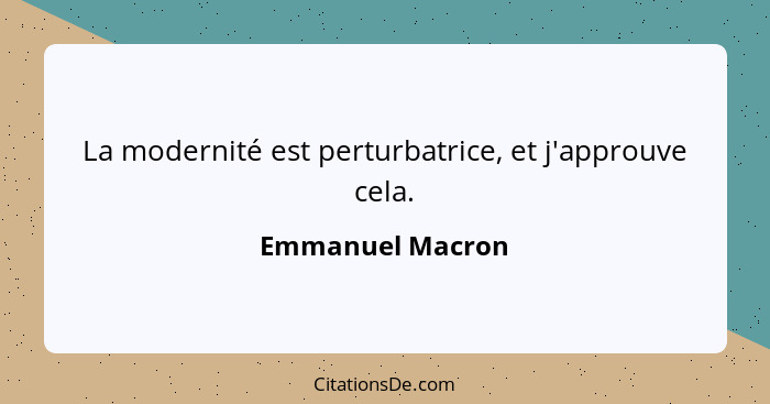 La modernité est perturbatrice, et j'approuve cela.... - Emmanuel Macron