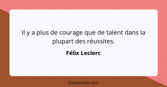 Il y a plus de courage que de talent dans la plupart des réussites.... - Félix Leclerc