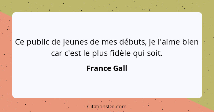 Ce public de jeunes de mes débuts, je l'aime bien car c'est le plus fidèle qui soit.... - France Gall