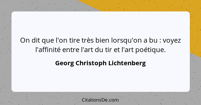 On dit que l'on tire très bien lorsqu'on a bu : voyez l'affinité entre l'art du tir et l'art poétique.... - Georg Christoph Lichtenberg