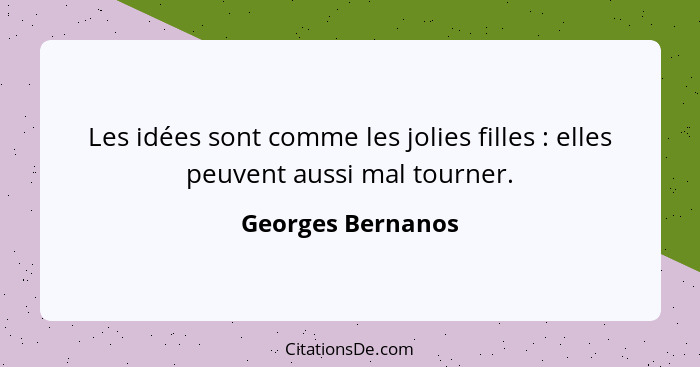 Les idées sont comme les jolies filles : elles peuvent aussi mal tourner.... - Georges Bernanos