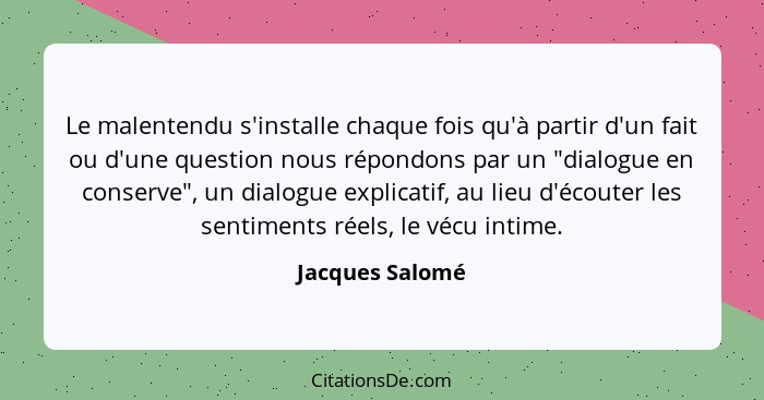 Le malentendu s'installe chaque fois qu'à partir d'un fait ou d'une question nous répondons par un "dialogue en conserve", un dialogu... - Jacques Salomé