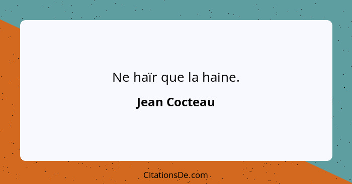 Ne haïr que la haine.... - Jean Cocteau