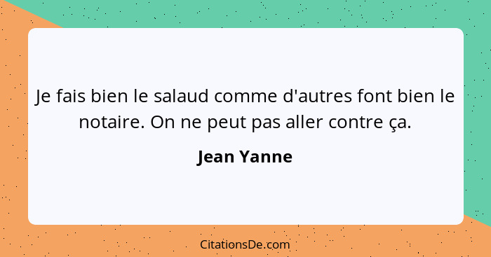 Je fais bien le salaud comme d'autres font bien le notaire. On ne peut pas aller contre ça.... - Jean Yanne