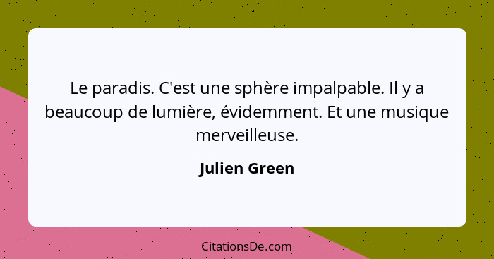 Le paradis. C'est une sphère impalpable. Il y a beaucoup de lumière, évidemment. Et une musique merveilleuse.... - Julien Green