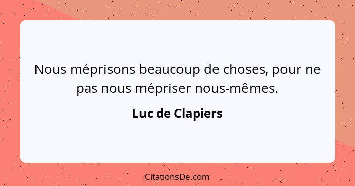 Nous méprisons beaucoup de choses, pour ne pas nous mépriser nous-mêmes.... - Luc de Clapiers