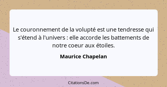 Le couronnement de la volupté est une tendresse qui s'étend à l'univers : elle accorde les battements de notre coeur aux étoil... - Maurice Chapelan