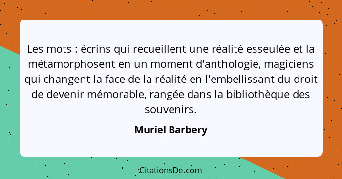 Les mots : écrins qui recueillent une réalité esseulée et la métamorphosent en un moment d'anthologie, magiciens qui changent la... - Muriel Barbery