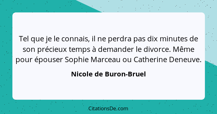 Tel que je le connais, il ne perdra pas dix minutes de son précieux temps à demander le divorce. Même pour épouser Sophie Marc... - Nicole de Buron-Bruel