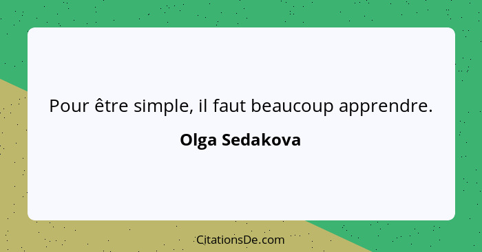 Pour être simple, il faut beaucoup apprendre.... - Olga Sedakova