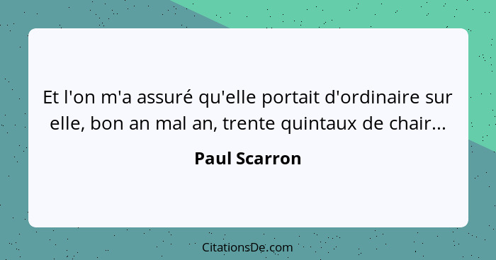 Et l'on m'a assuré qu'elle portait d'ordinaire sur elle, bon an mal an, trente quintaux de chair...... - Paul Scarron