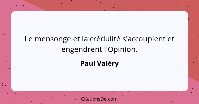 Le mensonge et la crédulité s'accouplent et engendrent l'Opinion.... - Paul Valéry