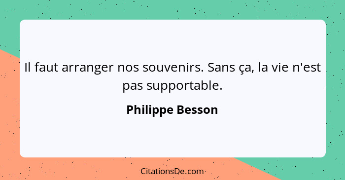 Il faut arranger nos souvenirs. Sans ça, la vie n'est pas supportable.... - Philippe Besson