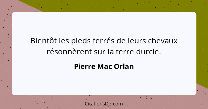 Bientôt les pieds ferrés de leurs chevaux résonnèrent sur la terre durcie.... - Pierre Mac Orlan