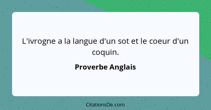 L'ivrogne a la langue d'un sot et le coeur d'un coquin.... - Proverbe Anglais