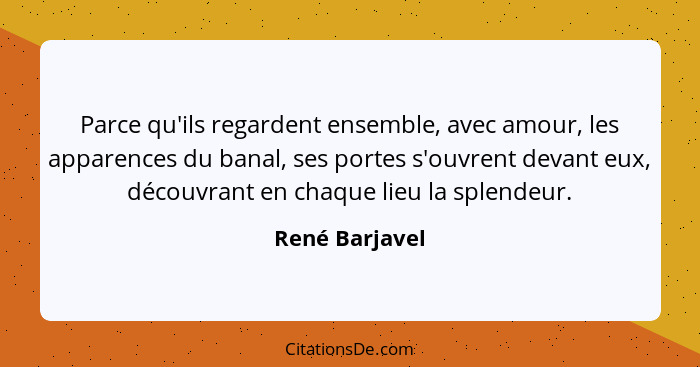 Parce qu'ils regardent ensemble, avec amour, les apparences du banal, ses portes s'ouvrent devant eux, découvrant en chaque lieu la sp... - René Barjavel