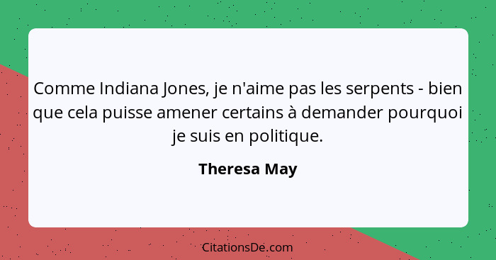 Comme Indiana Jones, je n'aime pas les serpents - bien que cela puisse amener certains à demander pourquoi je suis en politique.... - Theresa May