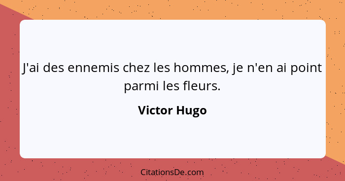 J'ai des ennemis chez les hommes, je n'en ai point parmi les fleurs.... - Victor Hugo