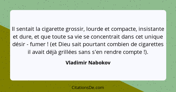 Il sentait la cigarette grossir, lourde et compacte, insistante et dure, et que toute sa vie se concentrait dans cet unique désir -... - Vladimir Nabokov