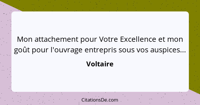 Mon attachement pour Votre Excellence et mon goût pour l'ouvrage entrepris sous vos auspices...... - Voltaire