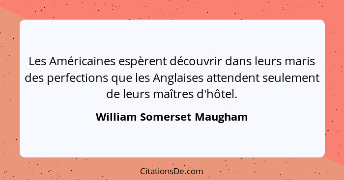 Les Américaines espèrent découvrir dans leurs maris des perfections que les Anglaises attendent seulement de leurs maîtres... - William Somerset Maugham