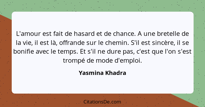 L'amour est fait de hasard et de chance. A une bretelle de la vie, il est là, offrande sur le chemin. S'il est sincère, il se bonifie... - Yasmina Khadra