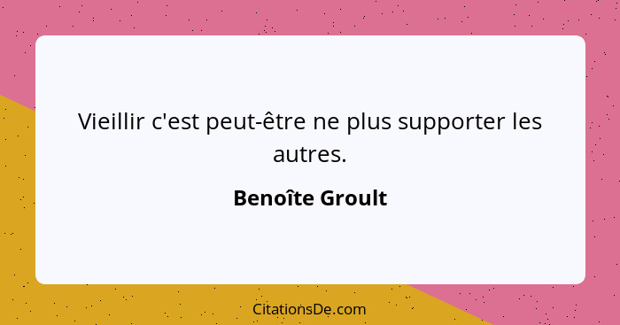 Vieillir c'est peut-être ne plus supporter les autres.... - Benoîte Groult