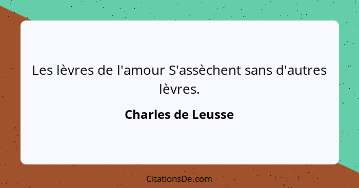 Les lèvres de l'amour S'assèchent sans d'autres lèvres.... - Charles de Leusse