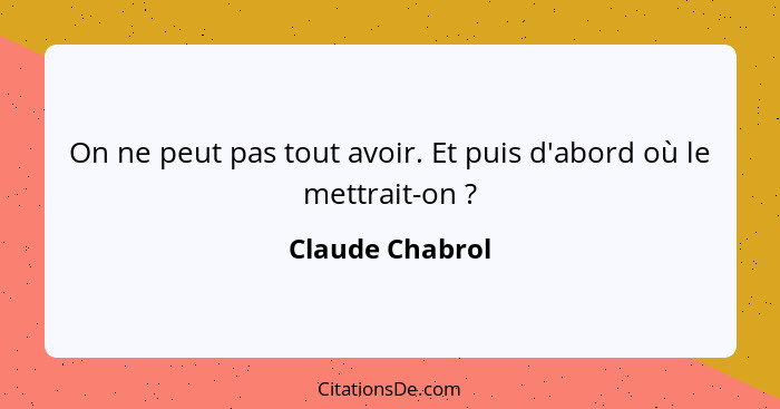 On ne peut pas tout avoir. Et puis d'abord où le mettrait-on ?... - Claude Chabrol