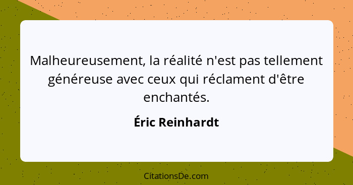 Malheureusement, la réalité n'est pas tellement généreuse avec ceux qui réclament d'être enchantés.... - Éric Reinhardt