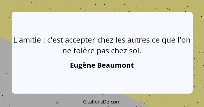 L'amitié : c'est accepter chez les autres ce que l'on ne tolère pas chez soi.... - Eugène Beaumont