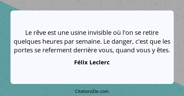 Le rêve est une usine invisible où l'on se retire quelques heures par semaine. Le danger, c'est que les portes se referment derrière v... - Félix Leclerc