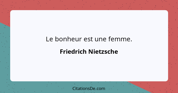 Le bonheur est une femme.... - Friedrich Nietzsche