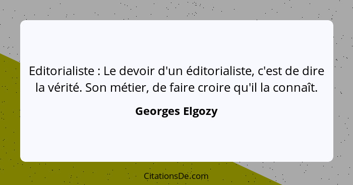 Editorialiste : Le devoir d'un éditorialiste, c'est de dire la vérité. Son métier, de faire croire qu'il la connaît.... - Georges Elgozy