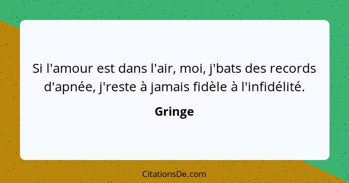 Si l'amour est dans l'air, moi, j'bats des records d'apnée, j'reste à jamais fidèle à l'infidélité.... - Gringe