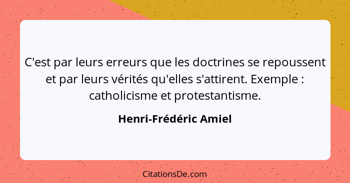 C'est par leurs erreurs que les doctrines se repoussent et par leurs vérités qu'elles s'attirent. Exemple : catholicisme e... - Henri-Frédéric Amiel