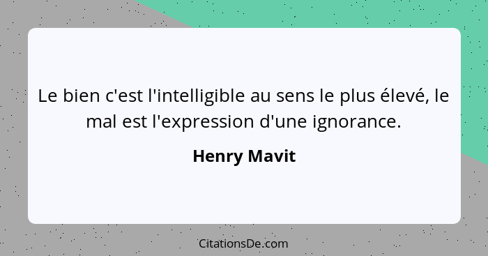 Le bien c'est l'intelligible au sens le plus élevé, le mal est l'expression d'une ignorance.... - Henry Mavit