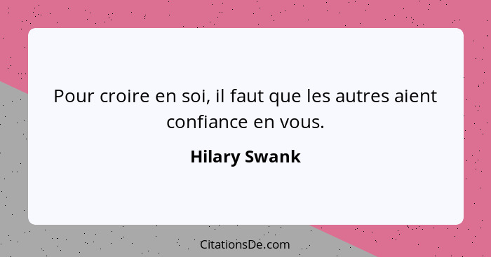 Pour croire en soi, il faut que les autres aient confiance en vous.... - Hilary Swank